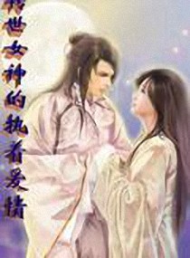 转世女神的执着爱情,转世女神的执着爱情全文阅