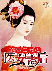 <em>锦绣田园</em>之<em>医女</em>皇后,<em>锦绣田园</em>之<em>医女</em>皇后全文