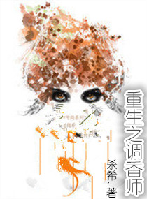<em>重生之调香</em>师,<em>重生之调香</em>师全文阅读,<em>重生之调</em>