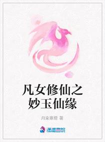 <em>凡女</em>修仙之妙玉<em>仙缘</em>,<em>凡女</em>修仙之妙玉<em>仙缘</em>全文