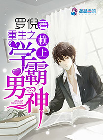 重生之赖上学霸男神 ,重生之赖上学霸男神 全文
